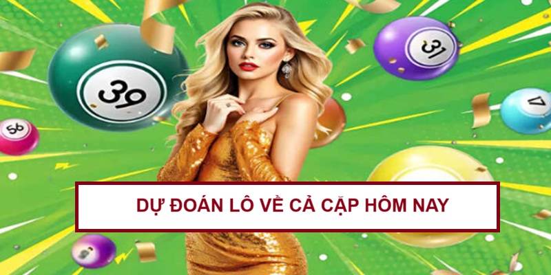 du-doan-lo-ve-ca-cap-hom-nay